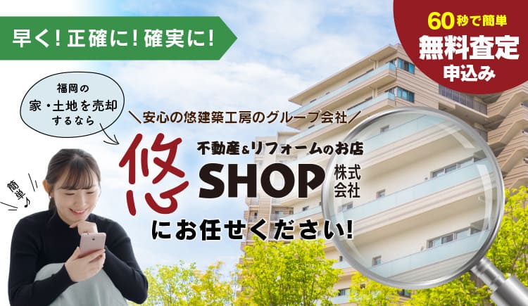 早く！ 正確に！ 確実に！福岡の家・土地を売却するなら悠SHOP株式会社へ