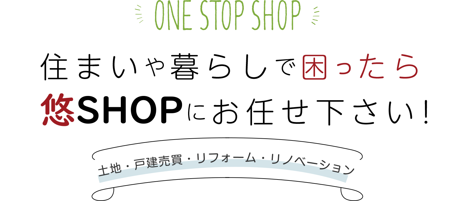 住まいや暮らしで困ったら悠SHOPへお任せ下さい！土地・戸建売買・リフォーム・リノベーション