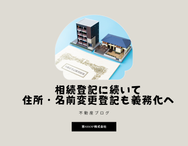 相続登記に続いて、住所・名前の変更登記も義務化されます